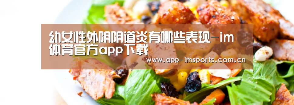 幼女性外阴阴道炎有哪些表现-im体育官方app下载(图3) im体育官方app下载