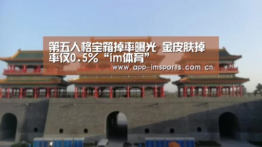 第五人格宝箱掉率曝光 金皮肤掉率仅0.5%“im体育”(图1) im体育下载