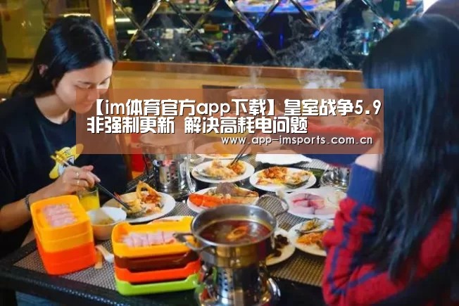 【im体育官方app下载】皇室战争5.9非强制更新 解决高耗电问题(图1) im体育官方app下载
