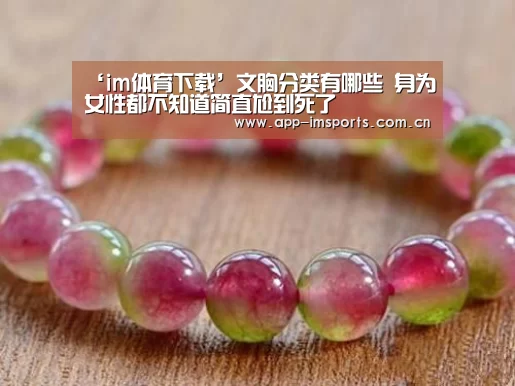 ‘im体育下载’文胸分类有哪些 身为女性都不知道简直尬到死了(图1) im体育下载