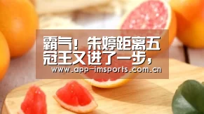 霸气!朱婷距离五冠王又进了一步,晋级欧冠四强有望再创历史‘im体育下载’(图1) im体育下载