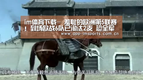 im体育下载-
羞耻的欧洲第5联赛!到场欧战6队已淘汰2支 恐全军淹没(图3) im体育投注