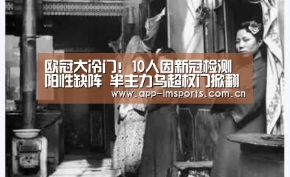 欧冠大冷门!10人因新冠检测阳性缺阵 半主力乌超权门掀翻皇马【im体育官方app下载】(图1) im体育