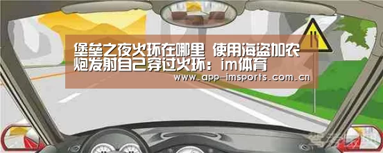 堡垒之夜火环在哪里 使用海盗加农炮发射自己穿过火环:im体育(图1) im体育